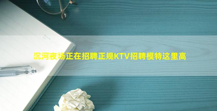 沉河夜场正在招聘正规KTV招聘模特这里高